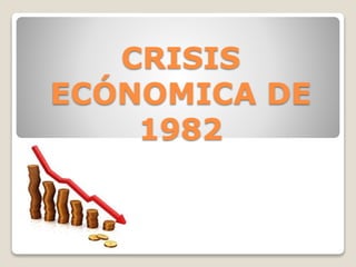 CRISIS
ECÓNOMICA DE
1982
 