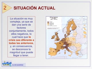 La situación es muy compleja, ya que se dan una serie de factores conjuntamente, todos ellos negativos, lo cual hace que  la crisis sea diferente a todas las anteriores , y, en consecuencia, se desconoce la magnitud que puede llegar a tener.  SITUACIÓN ACTUAL  2 La crisis económica 