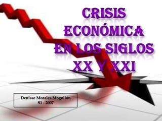 Crisis Económica en los Siglos XX y XXI Denisse Morales Mogollón  S1 - 2007 
