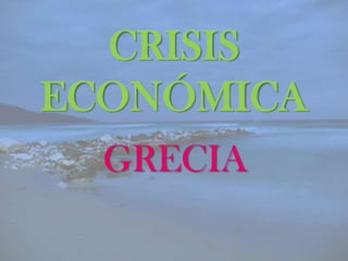 CRISIS
ECONÓMICA
  GRECIA
 
