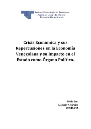 Crisis Económica y sus
Repercusiones en la Economía
Venezolana y su Impacto en el
Estado como Órgano Político.
Bachiller:
Lismary Alvarado
22.330.295
 