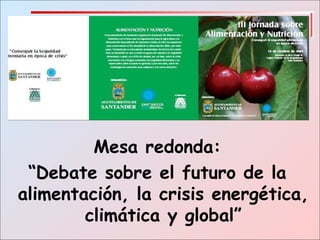 Mesa redonda:
“Debate sobre el futuro de la
alimentación, la crisis energética,
climática y global”
 