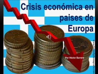 Crisis económica en
           paises de
             Europa


            Por Héctor Barrero
 
