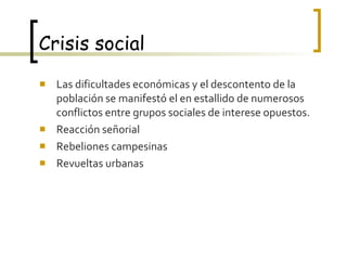 Crisis social Las dificultades económicas y el descontento de la población se manifestó el en estallido de numerosos conflictos entre grupos sociales de interese opuestos. Reacción señorial Rebeliones campesinas Revueltas urbanas 