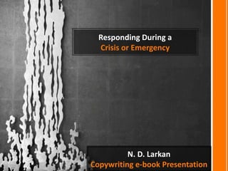 Responding During a
Crisis or Emergency
N. D. Larkan
Copywriting e-book Presentation
 