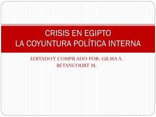 EDITADOY COMPILADO POR: GILMA A.
BETANCOURT M.
CRISIS EN EGIPTO
LA COYUNTURA POLÍTICA INTERNA
 