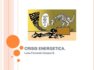 CRISIS ENERGETICA.
Luisa Fernanda Campos B.
 