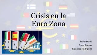 Crisis en la
Euro Zona
Javier Donis
Oscar Gamas
Francisco Rodriguez
 