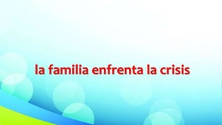 la familia enfrenta la crisis
 