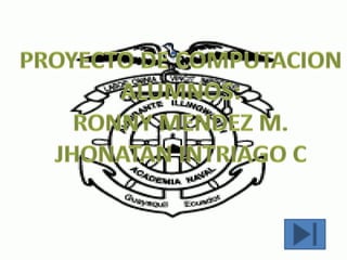 . PROYECTO DE COMPUTACION ALUMNOS: RONNY MENDEZ M. JHONATAN INTRIAGO C 