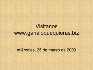 Visitanos www.ganaloquequieras.biz miércoles, 25 de marzo de 2009 