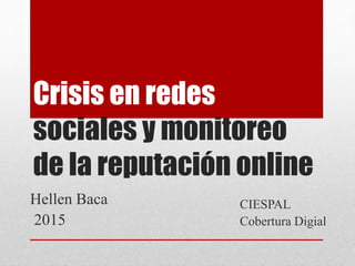 Crisis en redes
sociales y monitoreo
de la reputación online
CIESPAL
Cobertura Digial
Hellen Baca
2015
 