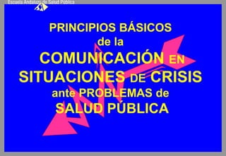 PRINCIPIOS BÁSICOS 
de la 
COMUNICACIÓN EN 
SITUACIONES DE CRISIS 
ante PROBLEMAS de 
SALUD PÚBLICA 
 
