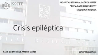 Crisis epiléptica
R1MI Balché Chuc Antonio Carlos
HOSPITAL REGIONAL MÉRIDA ISSSTE
“ELVIA CARRILLO PUERTO”
MEDICINA INTERNA
09/SEPTIEMBRE/2022
 