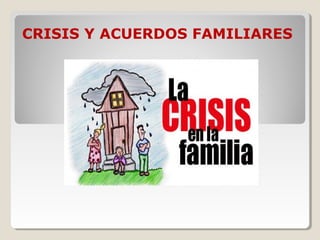 CRISIS Y ACUERDOS FAMILIARES
 