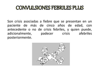 Son crisis asociadas a fiebre que se presentan en un
paciente de más de cinco años de edad, con
antecedente o no de crisis febriles, y quien puede,
adicionalmente, padecer crisis afebriles
posteriormente.
 