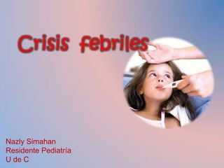 Crisis  febriles Nazly Simahan Residente Pediatría U de C 