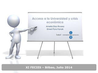 XI FECIES – Bilbao, Julio 2014
Acceso a la Universidad y crisis
económica
Amelia Díaz Álvarez
Ernest Pons Fanals
 