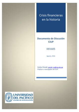 Carlos Parodi: parodi_caj@up.edu.pe
Profesor e investigador del CIUP
Documento de Discusión
CIUP
DD1605
Agosto, 2016
Crisis financieras
en la historia
 