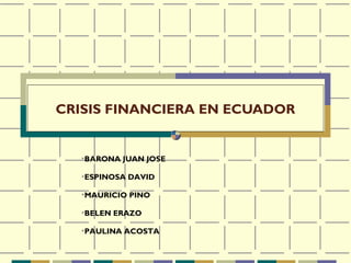 CRISIS FINANCIERA EN ECUADOR


   
       BARONA JUAN JOSE

   
       ESPINOSA DAVID

   
       MAURICIO PINO

   
       BELEN ERAZO

   
       PAULINA ACOSTA
 