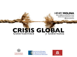 HENRY MOLINA
                      henry@henrymolina.com
                        w w w. h e n r y m o l i n a . c o m
                                     @henrymolia




CRISIS GLOBAL
Gobernabilidad y Gobernanza
 