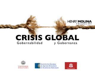 HENRY MOLINA
                         2 Diciembre 2011




CRISIS GLOBAL
Gobernabilidad y Gobernanza
 