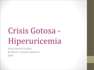 Crisis Gotosa -
Hiperuricemia
Paula Sánchez Escobar
R4 MFyC U. Docente Menorca
2014
 