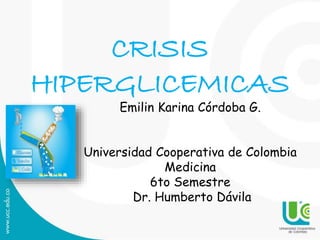 CRISIS
HIPERGLICEMICAS
Emilin Karina Córdoba G.
Universidad Cooperativa de Colombia
Medicina
6to Semestre
Dr. Humberto Dávila
 