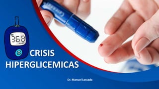 CRISIS
HIPERGLICEMICAS
Dr. Manuel Lossada
 