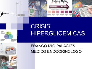 CRISIS
HIPERGLICEMICAS
FRANCO MIO PALACIOS
MEDICO ENDOCRINOLOGO
 