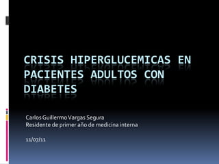 Crisis hiperglucemicas en pacientes adultos con diabetes   Carlos Guillermo Vargas Segura Residente de primer año de medicina interna 11/07/11 