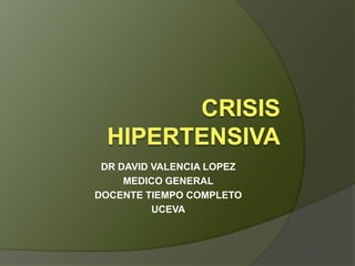 CRISIS HIPERTENSIVA DR DAVID VALENCIA LOPEZ MEDICO GENERAL DOCENTE TIEMPO COMPLETO UCEVA 