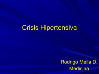 Crisis HipertensivaCrisis Hipertensiva
Rodrigo Mella D.Rodrigo Mella D.
MedicinaMedicina
 