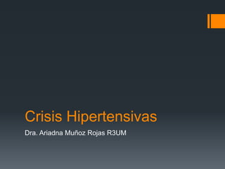Crisis Hipertensivas
Dra. Ariadna Muñoz Rojas R3UM
 