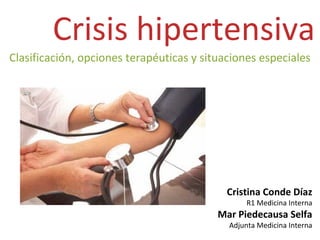 Crisis hipertensiva
Clasificación, opciones terapéuticas y situaciones especiales
Cristina Conde Díaz
R1 Medicina Interna
Mar Piedecausa Selfa
Adjunta Medicina Interna
 