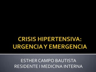 CRISIS HIPERTENSIVA: URGENCIA Y EMERGENCIA ESTHER CAMPO BAUTISTA RESIDENTE I MEDICINA INTERNA 