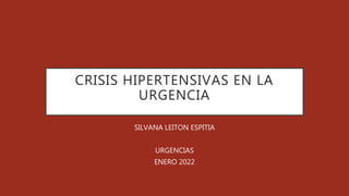 CRISIS HIPERTENSIVAS EN LA
URGENCIA
SILVANA LEITON ESPITIA
URGENCIAS
ENERO 2022
 
