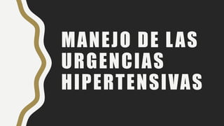 MANEJO DE LAS
URGENCIAS
HIPERTENSIVAS
 