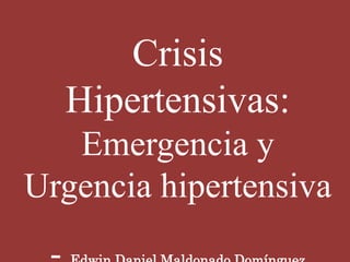 Crisis
Hipertensivas:
Emergencia y
Urgencia hipertensiva
 