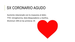 SX CORONARIO AGUDO
Aumento relacionado con la respuesta al dolor.
TTO: nitroglicerina, beta bloqueadores y morfina.
Disminuir 20% en las primeras 3h
 