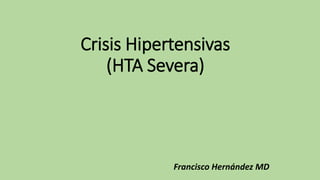 Crisis Hipertensivas
(HTA Severa)
Francisco Hernández MD
 