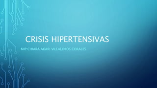 CRISIS HIPERTENSIVAS
MIP:CHIARA AKARI VILLALOBOS CORALES
 