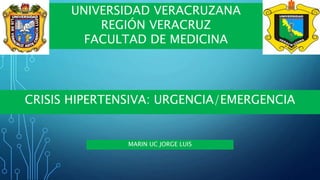 CRISIS HIPERTENSIVA: URGENCIA/EMERGENCIA
UNIVERSIDAD VERACRUZANA
REGIÓN VERACRUZ
FACULTAD DE MEDICINA
MARIN UC JORGE LUIS
 