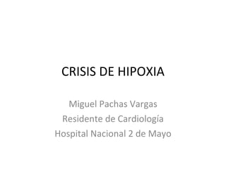 CRISIS DE HIPOXIA Miguel Pachas Vargas Residente de Cardiología Hospital Nacional 2 de Mayo 