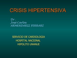 CRISIS HIPERTENSIVA Dr . José Carlos  ARMENDARIZ FERRARI SERVICIO DE CARDIOLOGIA HOSPITAL NACIONAL  HIPOLITO UNANUE 