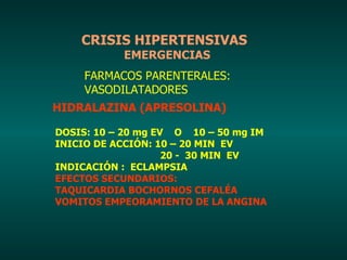 CRISIS HIPERTENSIVAS   EMERGENCIAS FARMACOS PARENTERALES: VASODILATADORES HIDRALAZINA (APRESOLINA) DOSIS: 10 – 20 mg EV  O...