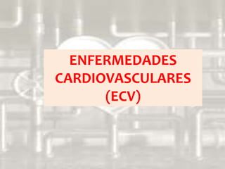 ENFERMEDADES
CARDIOVASCULARES
(ECV)
 