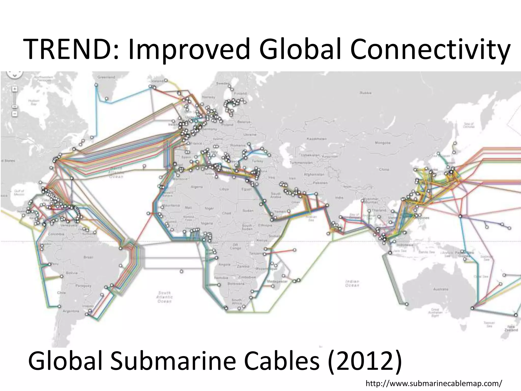 http://www.submarinecablemap.com/
TREND: Improved Global Connectivity
Global Submarine Cables (2012)
 