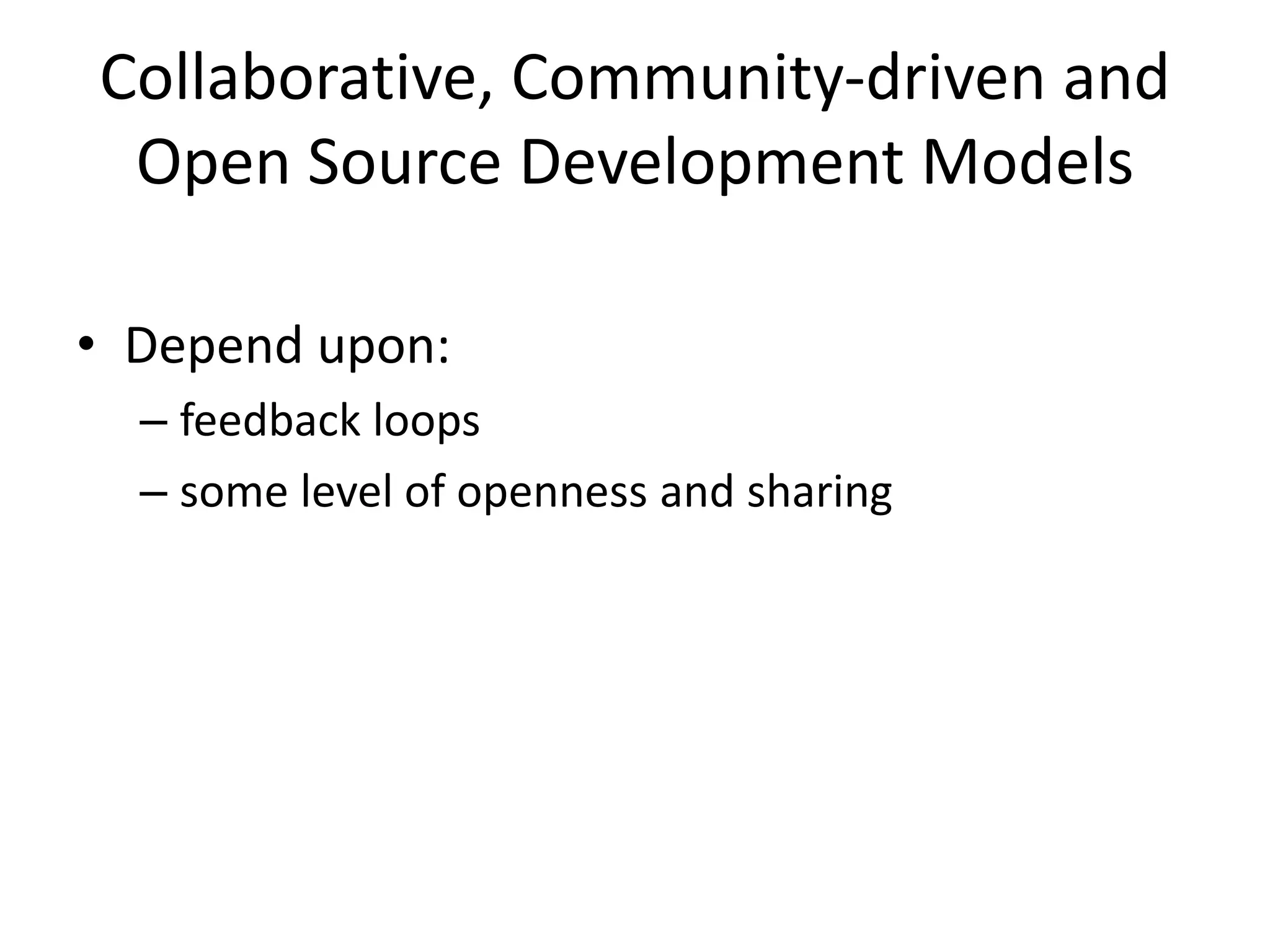 Collaborative, Community-driven and
Open Source Development Models
• Depend upon:
– feedback loops
– some level of openness and sharing
 