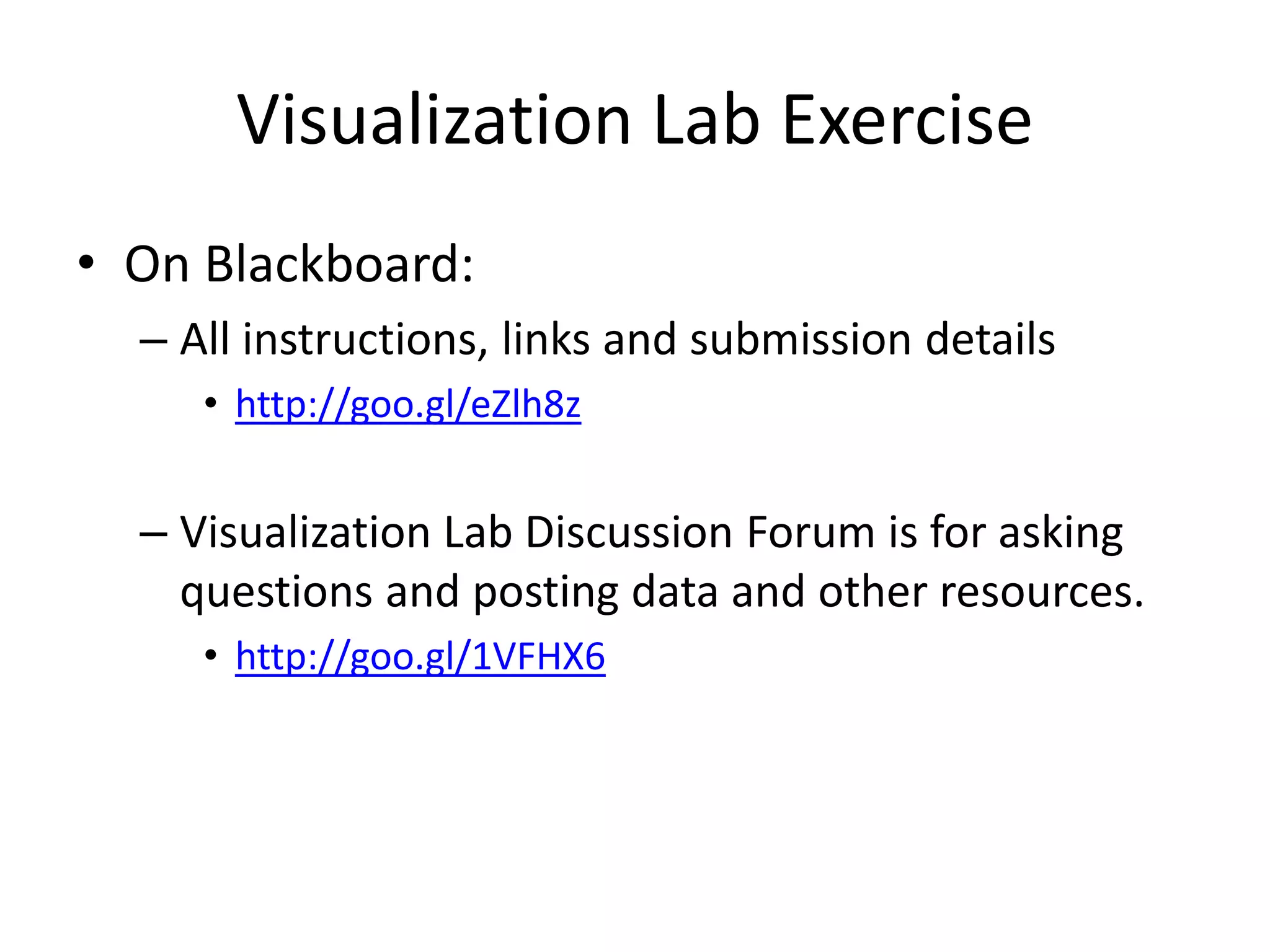 Visualization Lab Exercise
• On Blackboard:
– All instructions, links and submission details
• http://goo.gl/eZlh8z
– Visualization Lab Discussion Forum is for asking
questions and posting data and other resources.
• http://goo.gl/1VFHX6
 